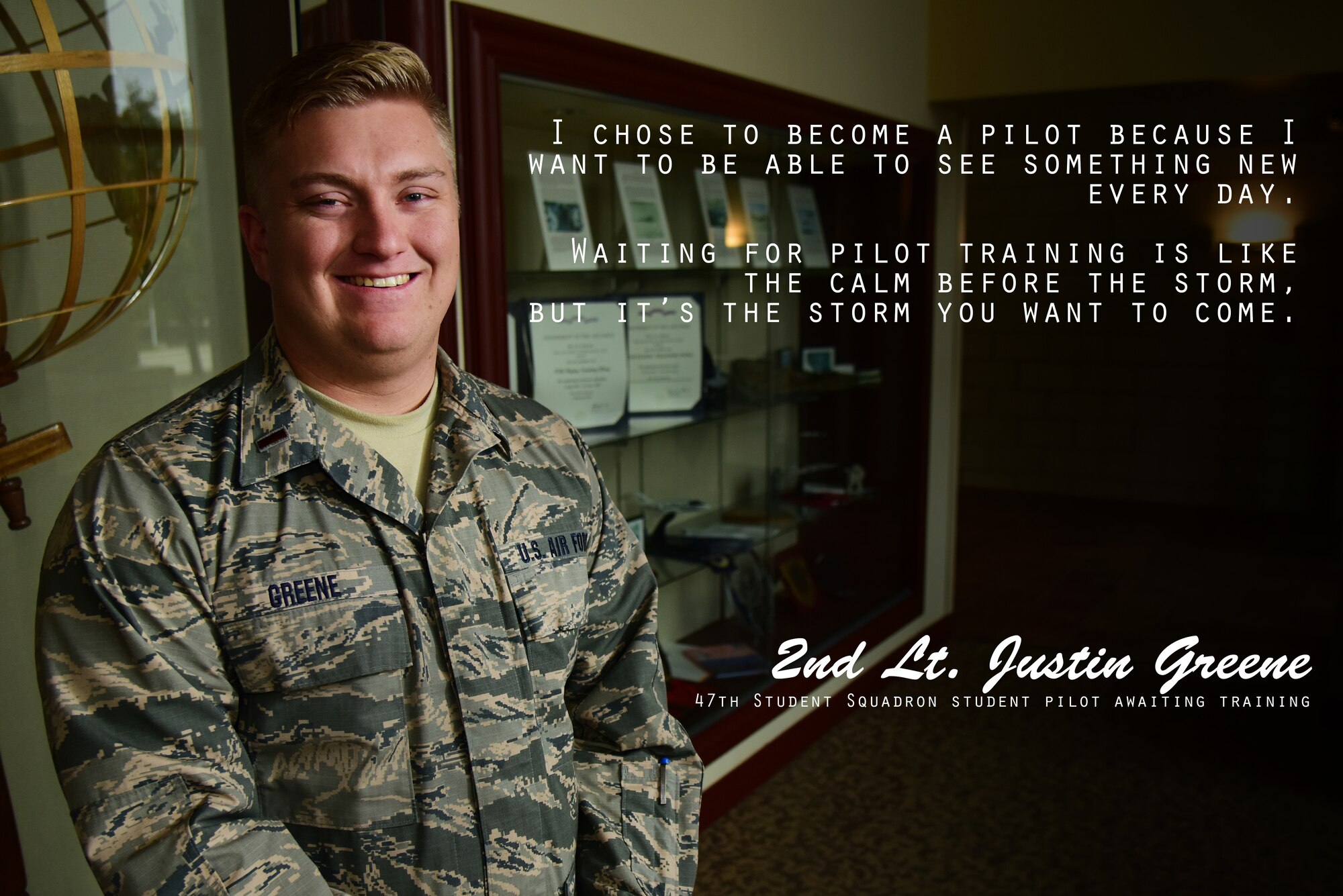 Second Lt. Justin Greene, 47th Student Squadron student pilot awaiting training, chose to chase a career in military aviation and is waiting to start pilot training at Laughlin Air Force Base, Texas. As his turn to suit up gets closer, he is excited to achieve his goal of receiving the U.S. Air Force’s silver wings. (U.S. Air Force graphic by Senior Airman Benjamin N. Valmoja)