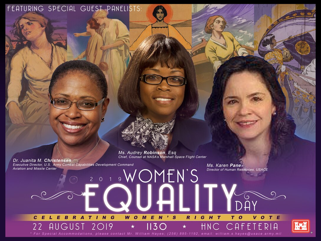 Huntsville Center has scheduled its 2019 Women's Equality Day celebration for Aug. 22 at 11:30 a.m. in the HNC Cafeteria. The event, which celebrates the passage of the 19th Amendment and women's continuing efforts toward full equality, is slated to feature three special-guest panelists: Dr. Juanita M. Christensen, executive director of the U.S. Army Combat Capabilities Development Command's Aviation and Missile Center; Audrey Robinson, Esq., chief of counsel at NASA's Marshall Space Flight Center; and Karen Pane, director of Human Resources for the U.S. Army Corps of Engineers.
