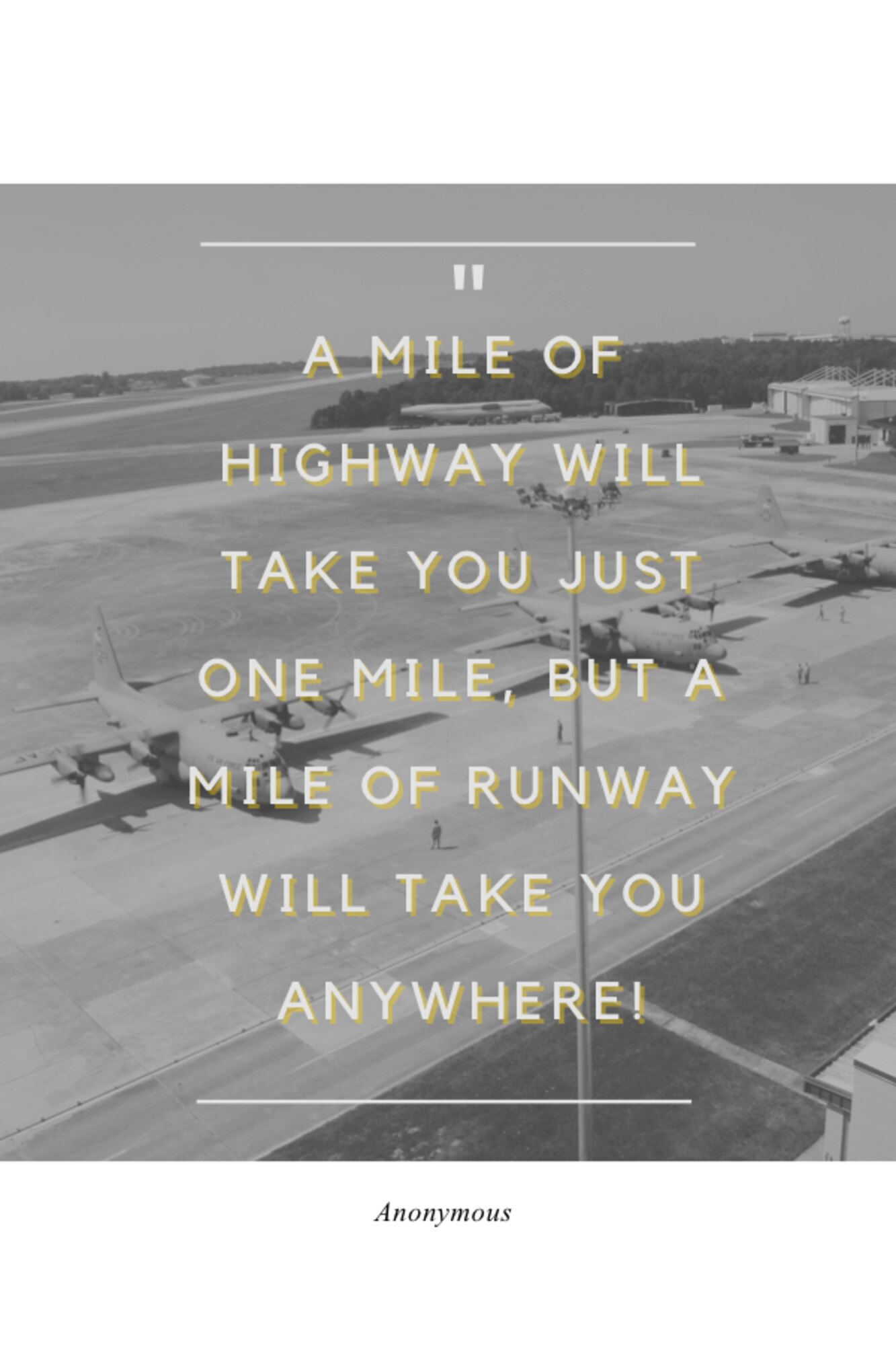 This week's motivation is from an anonymous source:

"A mile of highway will take you just one mile, but a mile of runway will take you anywhere!"