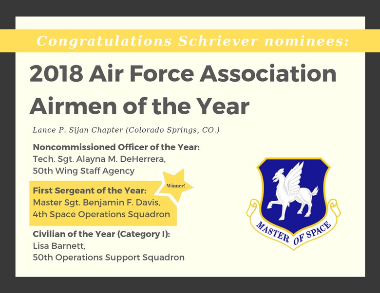 The Lance P. Sijan Chapter of the Air Force Association nominated three Schriever Airmen for the 2018 AFA Airmen of the Year award. The award event took place at the Air Force Association Mile High Chapter in Denver, Colorado, Aug. 17, 2019. Master Sgt. Benjamin Davis, 4th Space Operations Squadron first sergeant, won the award for First Sergeant of the Year. (U.S. Air Force graphic by 2nd Lt. Idalí Beltré Acevedo)