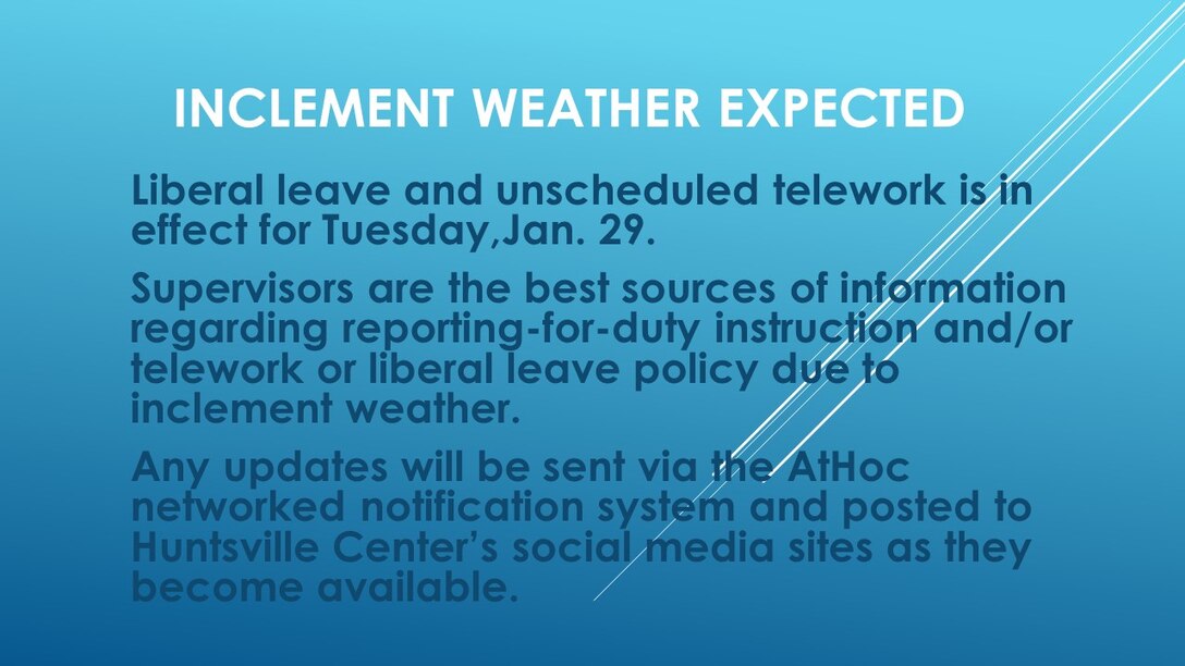 Snow accumulation is forecast for the Huntsville tomorrow morning and local school districts have announced school closures. Liberal leave and unscheduled telework is in effect for Tuesday, Jan.29, 2019 for Huntsville Center employees with duty in Huntsville. Please discuss your plans for tomorrow directly with your supervisor, and use caution if commuting in the morning.Check Huntsville Center's social media sites for any updates.