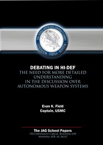 JAG Paper - Debating in Hi-Def: The Need for More Detailed Understanding in the Discussion over Autonomous Weapon Systems