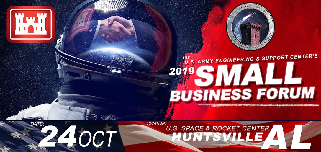 The U.S. Army Engineering and Support Center, Huntsville’s Annual Small Business Forum set for Oct. 24 at the Davidson Center for Space Exploration, located on the U.S. Space and Rocket Center campus in Huntsville, Alabama. The SBF 2019 features a general overview of doing business with Huntsville Center and covers major regulatory changes and upcoming acquisitions. More information will be available.