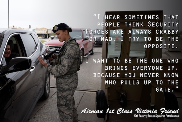 For Airman 1st Class Victoria Friend, being an entry controller with the 47th Security Forces Squadron means many things: securing the people and property of Laughlin Air Force Base, Texas, while providing professionalism, integrity, and compassion to those driving up to Laughlin’s gate.