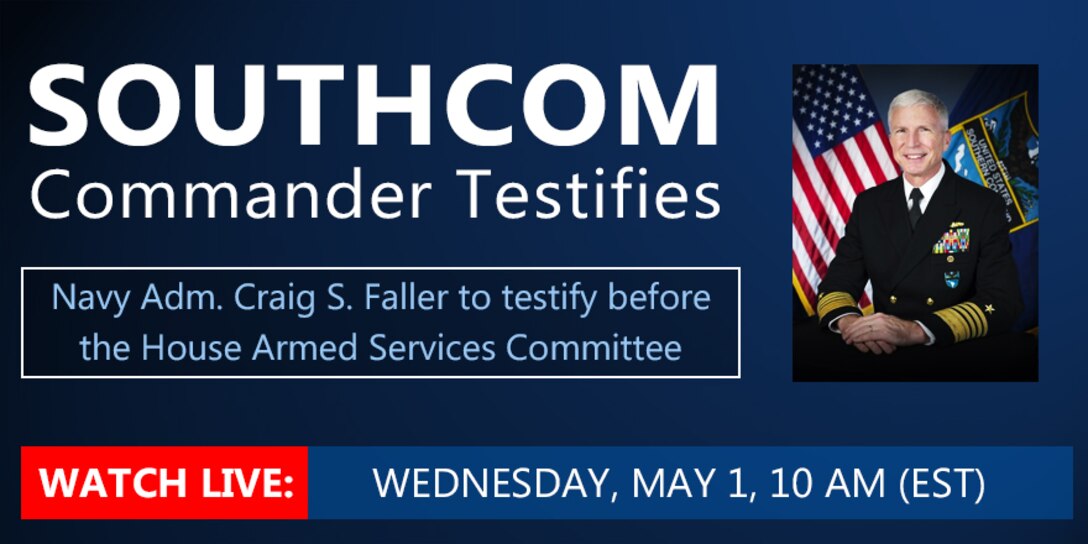 Graphic Text: SOUTHCOM Commander Testifies. Navy Adm. Craig Faller to testify before the House Armed Services Committee. Watch Live, Wednesday, May 1, 10 AM (EST).