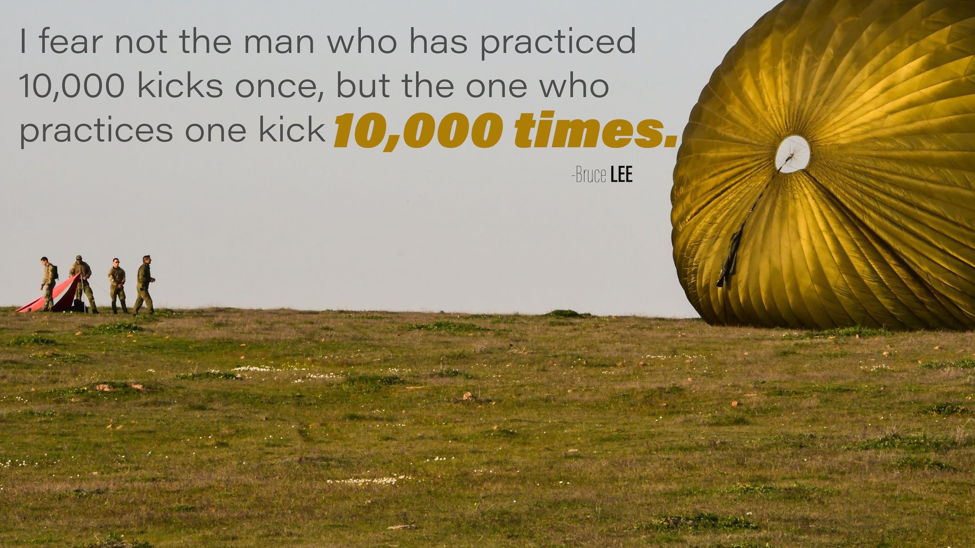This week's Monday Motivation is from Bruce Lee:

"I fear not the man who has practiced 10,000 kicks, but the one who practices one kick 10,000 times." 

(U.S. Air Force graphic/Tech. Sgt. Andrew Park)