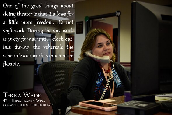 Terra Wade, 47th Flying Training Wing command support staff secretary, uses theater as a way to relax after work and maintain her friendships. She and her husband both perform in the group "The Upstagers", who perform in Del Rio, Texas. "I met my husband when we were both in Tops in Blue, he was stationed here at Laughlin at the time," Wade said. "He told me about this theater group he was in while he was here. So when I knew I wanted to be where he was, I got a permissive PCS here and I just fell into the theater group, it was a natural thing." (U.S. Air Force graphic by Senior Airman John A. Crawford)