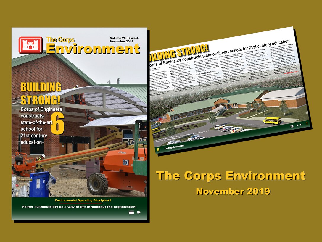 This edition of The Corps Environment (November 2019) highlights how we foster sustainability as a way of life, in support of Environmental Operating Principle #1. Content includes commentary from Col. Isaac Manigault, Commander of U.S. Army Environmental Command, about setting conditions for Army readiness. This edition also highlights a variety of projects and initiatives from across the Army enterprise that are setting conditions for a sustainable future.
