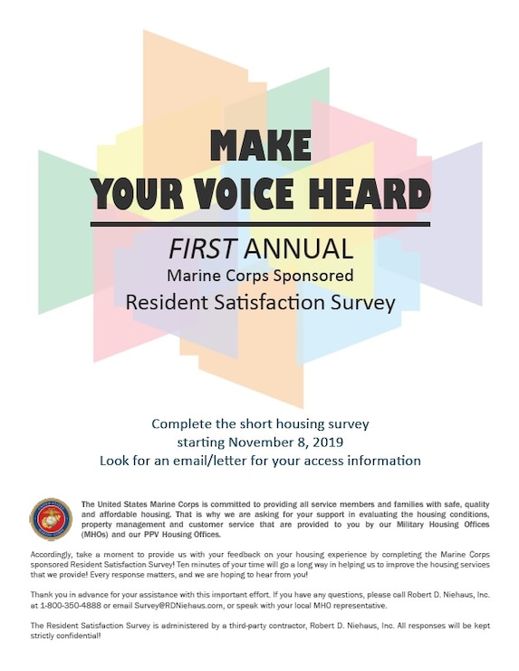 The U.S. Marine Corps is conducting a service wide satisfaction survey directed towards residents who live on Marine Corps installations starting Nov 8. This online Resident Satisfaction Survey gives service members living by themselves or with dependents who live in government, including barracks, or public private venture homes an opportunity to share their perspectives on their housing communities, homes, and the services they receive from their local military housing offices.