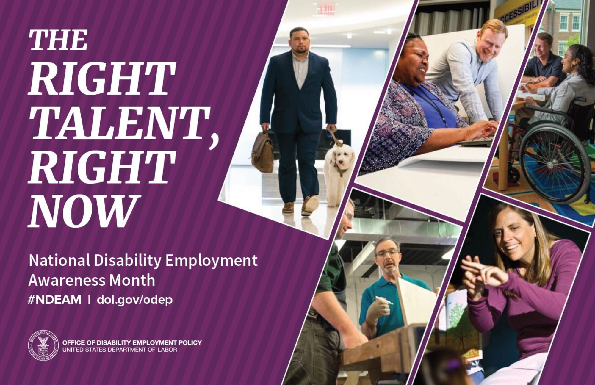 The 2019 Theme for National Disability Employment Awareness Month (NDEAM) is “The Right Talent, Right Now.” According to the Office of Disability Employment Policy, the 2019 theme emphasizes the essential role that people with disabilities play in America's economic success, especially in an era when historically low unemployment and global competition are creating a high demand for skilled talent.
