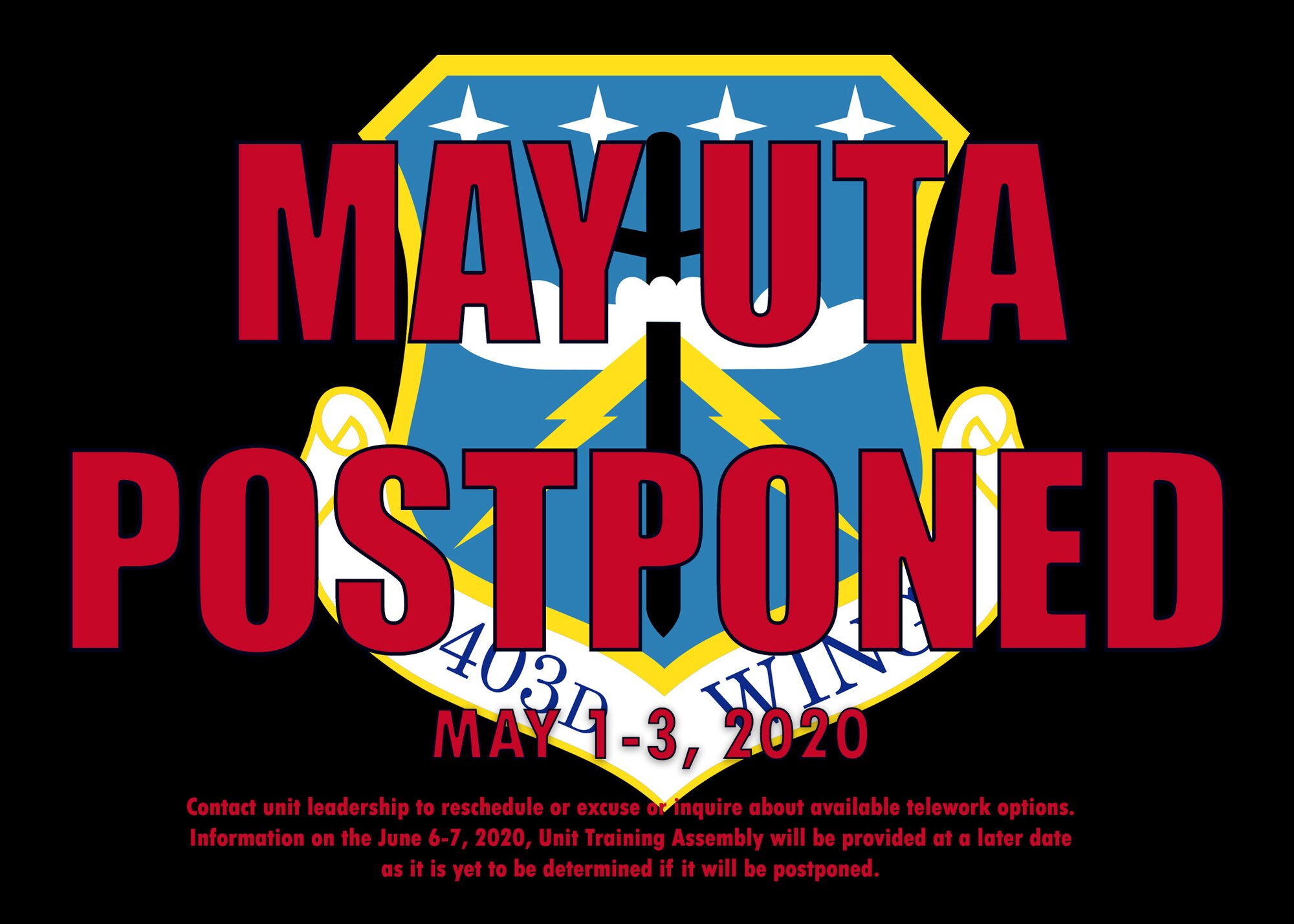 The 403rd Wing May 1-3, 2020, Unit Training Assembly is postponed as part of COVID-19 mitigation efforts. Information on the status of the June 6-7, 2020, UTA will be provided at a later date as it is yet to be determined if it will be postponed. Wing members should contact their unit leadership to excuse or reschedule the UTA or inquire about available telework options. (U.S. Air Force graphic by Lt. Col. Marnee A.C. Losurdo)