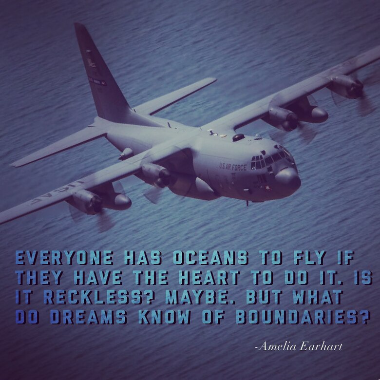 This week's motivation is from Amelia Earhart, the first female aviator to fly solo across the Atlantic Ocean. She said, "Everyone has oceans to fly if they have the heart to do it. Is it reckless? Maybe. But what do dreams know of boundaries?" (U.S. Air Force graphic/Andrew Park)