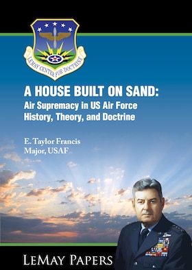 Cover -  A HOUSE BUILT ON SAND: Air Supremacy in US Air Force History, Theory, and Doctrine