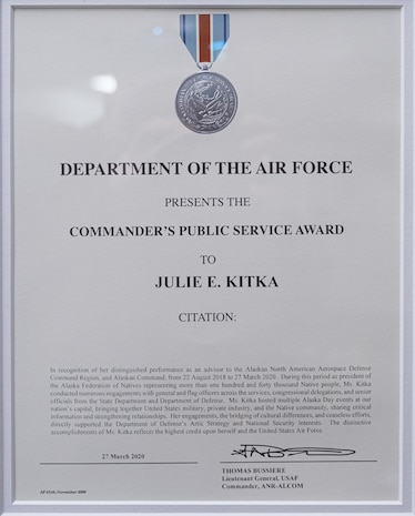 The Commander’s Public Service Award, given to civilians who are not employed by the Department of the Air Force and who have either aided in realizing specific achievements, major projects, or assisted in an Air Force unit reach a major milestone is the first military award presented to Ms. Julie Kitka, president of the Alaska Federation of Natives April 16, 2020, at Anchorage, Alaska. Kitka served as an advisor to the Alaskan North American Aerospace Defense Command Region, and Alaskan Command, on behalf of more than one hundred and forty thousand Native people.