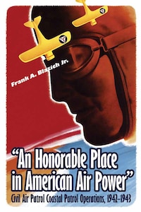 Book cover: "An Honorable Place in American Air Power": Civil Air Patrol Coastal Patrol Operations, 1942–1943  by Dr. Frank Blazich