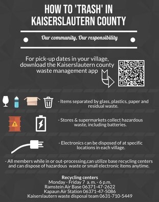 Trash must be separated into glass, plastics, paper and residual waste. These different categories will be picked up on different days. Off-base residents will be provided yellow bags and color-coded containers. 

Yellow bags are for plastics, rinsed cans and styrofoam. Blue containers are for paper products such as magazines, cardboard and books. Brown containers are for biological waste.  Lastly, black containers are for residual waste. Residual waste does not contain pollutants nor can it be recycled.