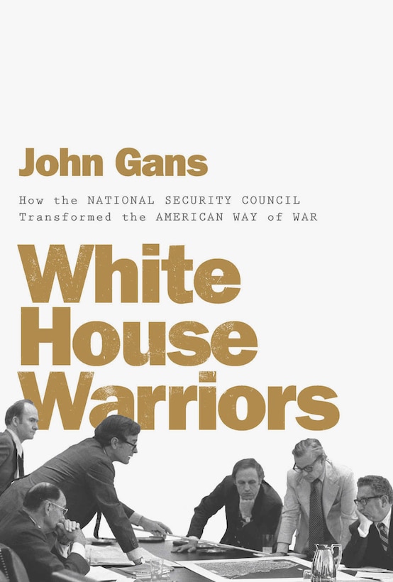 White House Warriors: How the National Security Council Transformed the American Way of Wa