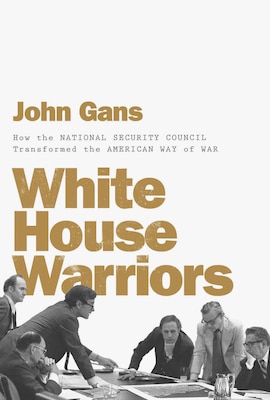 White House Warriors: How the National Security Council Transformed the American Way of Wa