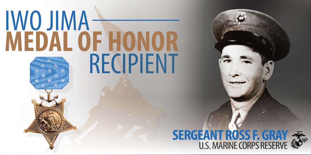 Sgt. Ross F. Gray was posthumously awarded the Medal of Honor for his actions during the Battle of Iwo Jima on Feb. 21, 1945.