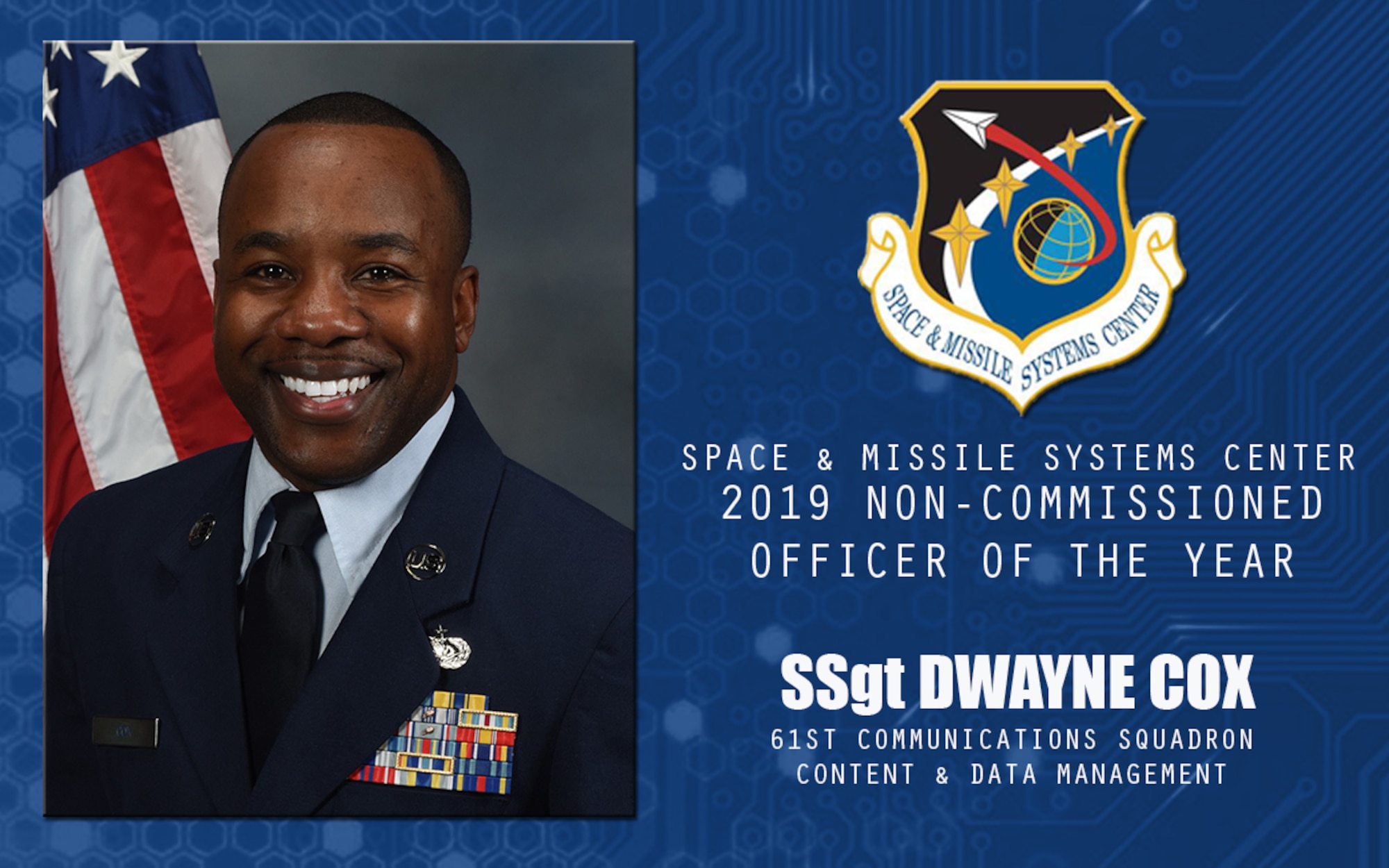 U.S. Air Force Staff Sgt. Dwayne Cox, 61st Communications Squadron content and data manager, is selected the 2019 Space and Missile Systems Center Field Grade Non-Commissioned Officer of the Year at Los Angeles Air Force Base, California, April 17, 2020. Cox built a database of mobile resources that saved the center 522 hours of work yearly. (U.S. Space Force Graphic by Chip Pons)