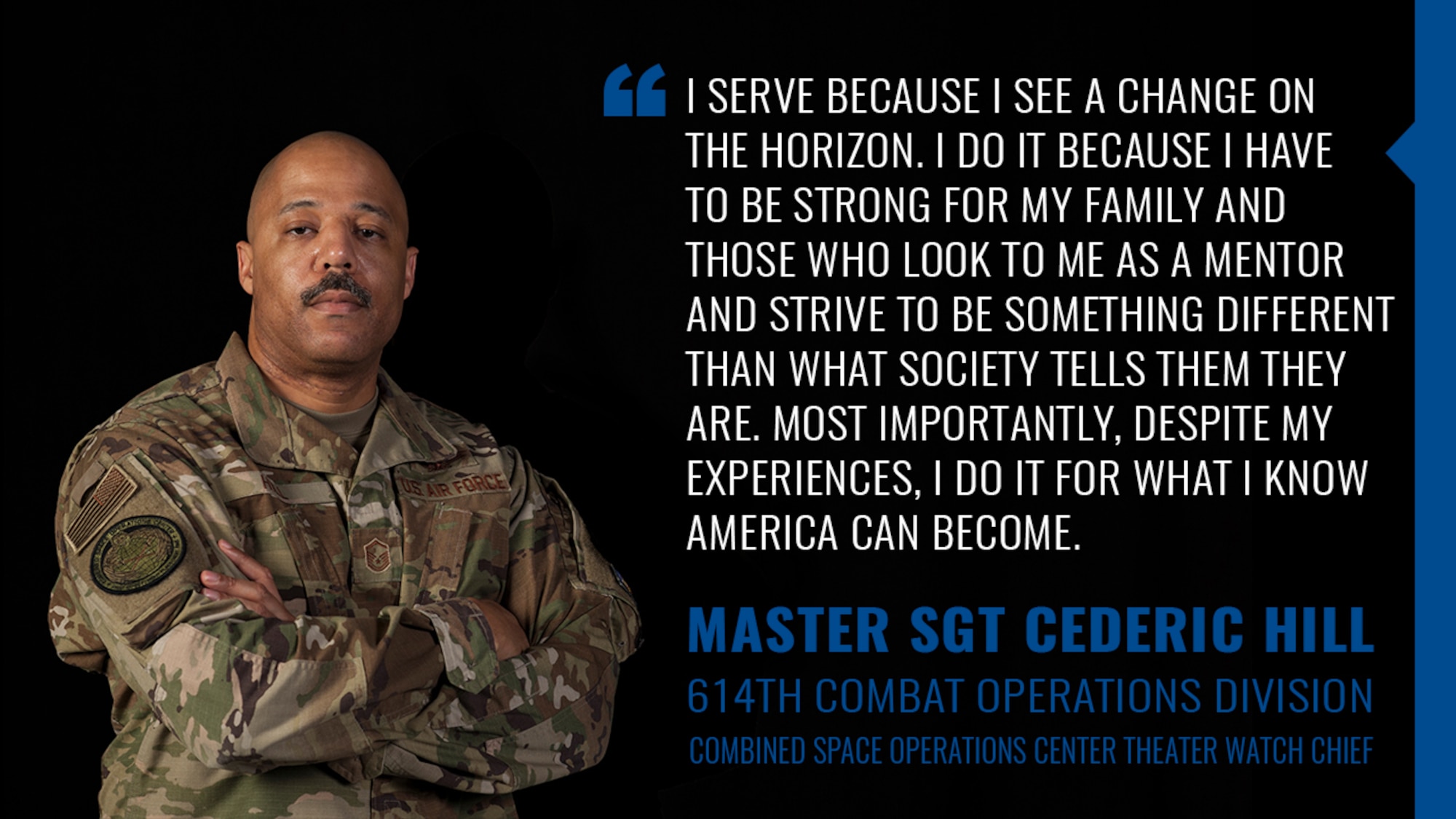 In light of recent nationwide events, Master Sgt. Cederic Hill, 614th Combat Operations Division Combined Space Operations Center theater watch chief, decided to share his story as a black man in America and the military.