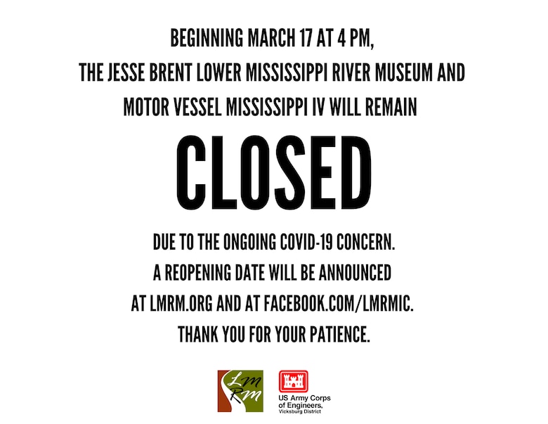 VICKSBURG, Miss. – The U.S. Army Corps of Engineers (USACE) Vicksburg District will temporarily close the Jesse Brent Lower Mississippi River Museum in downtown Vicksburg, Mississippi, beginning  March 17 at 4 p.m. CDT.

The museum’s closure is due to the ongoing coronavirus (COVID-19) concern and recent Centers for Disease Control and Prevention (CDC) and USACE guidance to avoid large gatherings of people. As of 8 a.m. CDT March 17, 12 COVID-19 cases have been diagnosed in Mississippi.