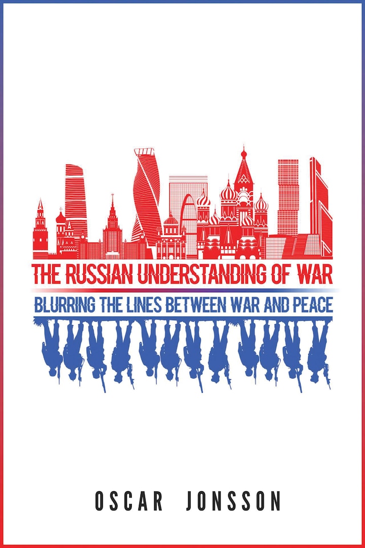 The Russian Understanding of War: Blurring the Lines Between War and Peace