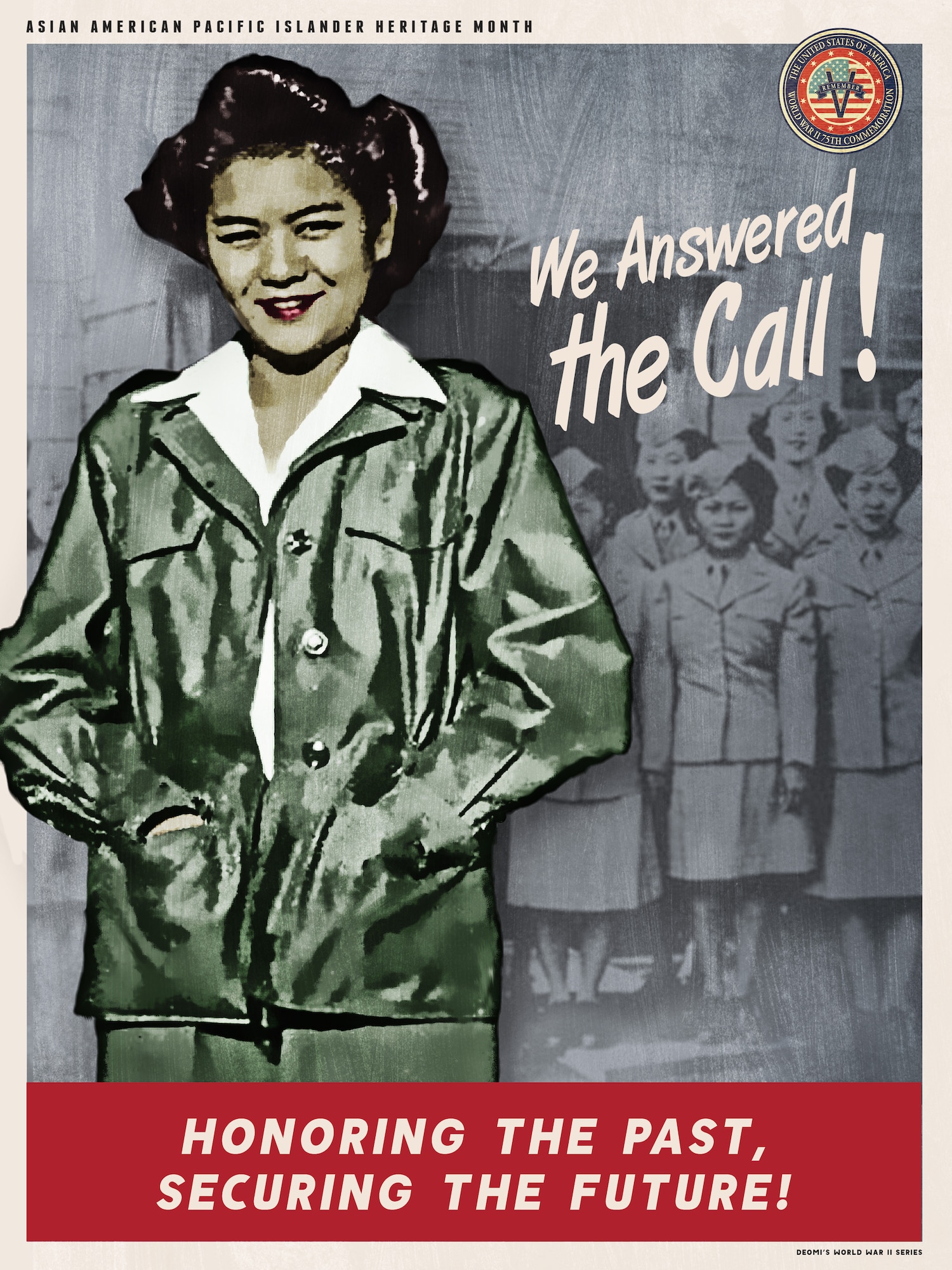 The Department of Defense Asian American Pacific Islander Heritage Month posters are part of a series commemorating the 75th Anniversary of World War II. Each commemoration poster set highlights the significant contributions of special observance groups towards achieving total victory in this watershed event. Each poster is reminiscent of the colors and styles found in the 1940’s Recruitment and Victory posters from the World War II era.