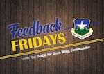 Feedback Fridays is a weekly forum that aims to connect the 502d Air Base Wing with members of the Joint Base San Antonio community. Questions are collected during commander’s calls, town hall meetings and throughout the week.