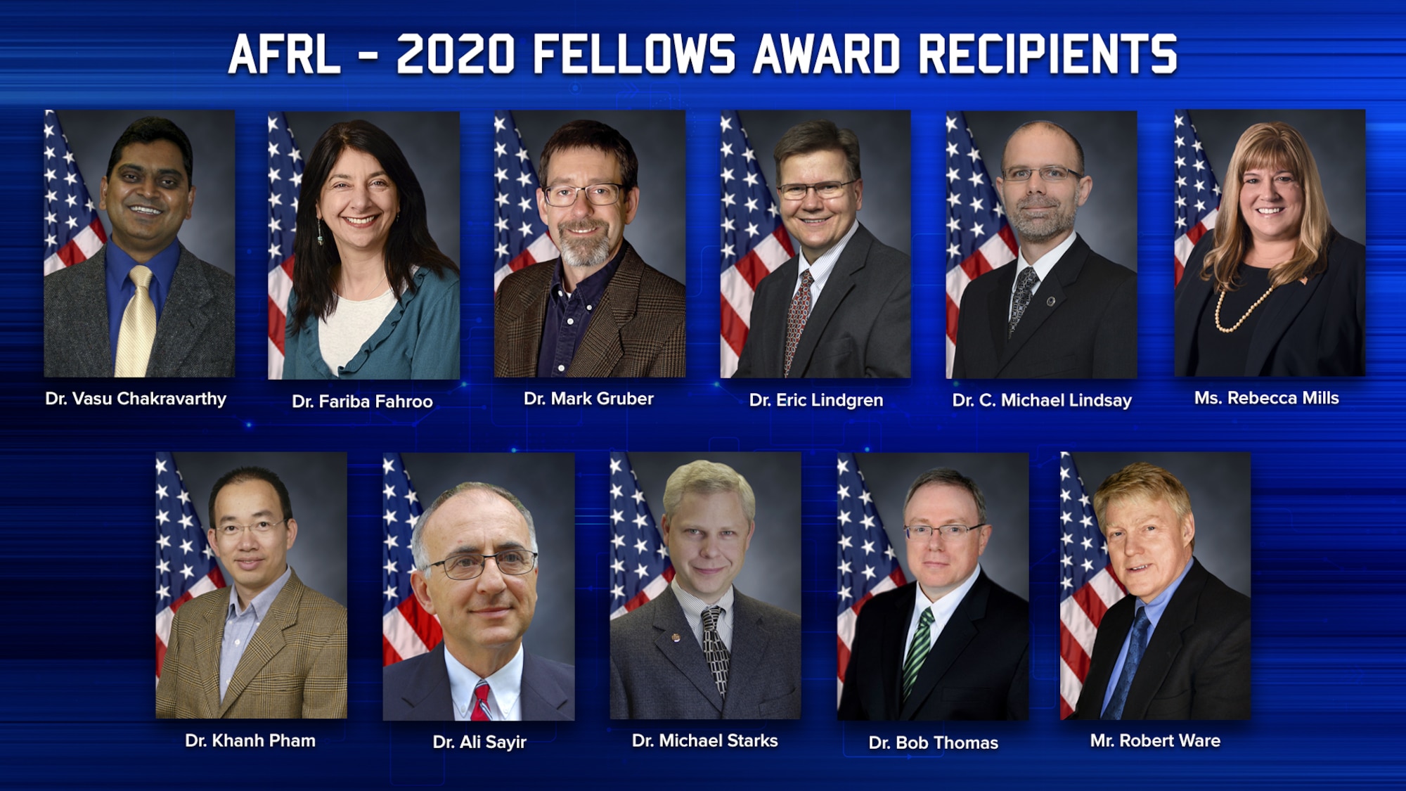 The Air Force Research Laboratory Fellows program recognizes outstanding scientists and engineers in three categories:  research achievements, technology development and transition achievements, or program and organizational leadership. The 2020 AFRL Fellows are (from left to right, top to bottom): Dr. Vasu Chakravarthy, Dr. Fariba Fahroo, Dr. Mark Gruber, Dr. Eric Lindgren, Dr. C. Michael Lindsay, Ms. Rebecca Mills, Dr. Khanh Pham, Dr. Ali Sayir, Dr. Michael Starks, Dr. Robert Thomas and Mr. Robert Ware. (U.S. Air Force Photo Illustration/Patrick Londergan)