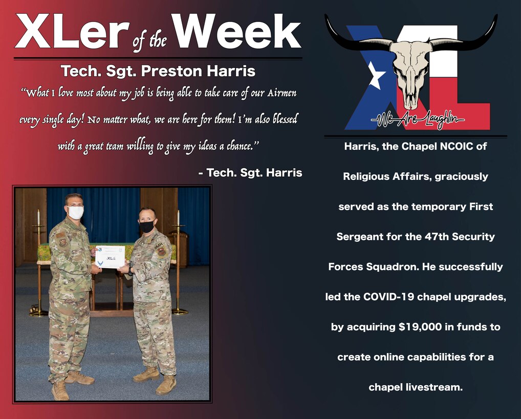 Tech. Sgt. Preston Harris, 47th Chapel NCO in charge of religious affairs, was chosen by wing leadership to be the “XLer of the Week”, the week of Sept. 16, 2020, at Laughlin Air Force Base, Texas. The “XLer” award, presented by Col. Craig Prather, 47th Flying Training Wing commander, is given to those who consistently make outstanding contributions to their unit and the Laughlin mission. (U.S. Air Force Graphic by Airman 1st Class David Phaff)