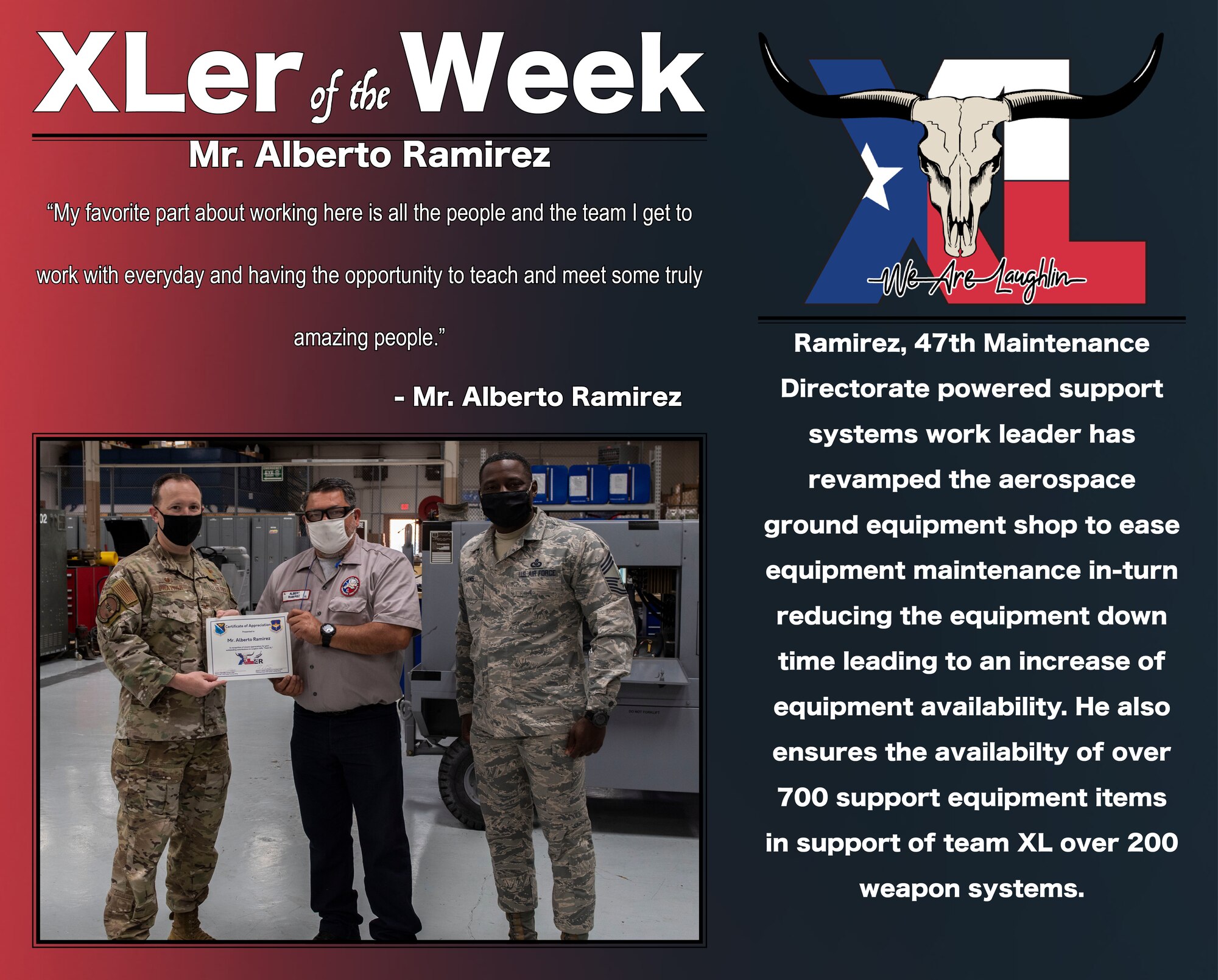 Mr. Alberto Ramirez, 47th Maintenance Directorate power support systems work leader, was chosen by wing leadership to be the “XLer of the Week”, the week of Mar. 31, 2021, at Laughlin Air Force Base, Texas. The “XLer” award, presented by Col. Craig Prather, 47th Flying Training Wing commander, and Chief Master Sgt. Brian Lewis, 47th Operations Group superintendent, is given to those who consistently make outstanding contributions to their unit and the Laughlin mission. (U.S. Air Force Graphic by Airman 1st Class David Phaff)