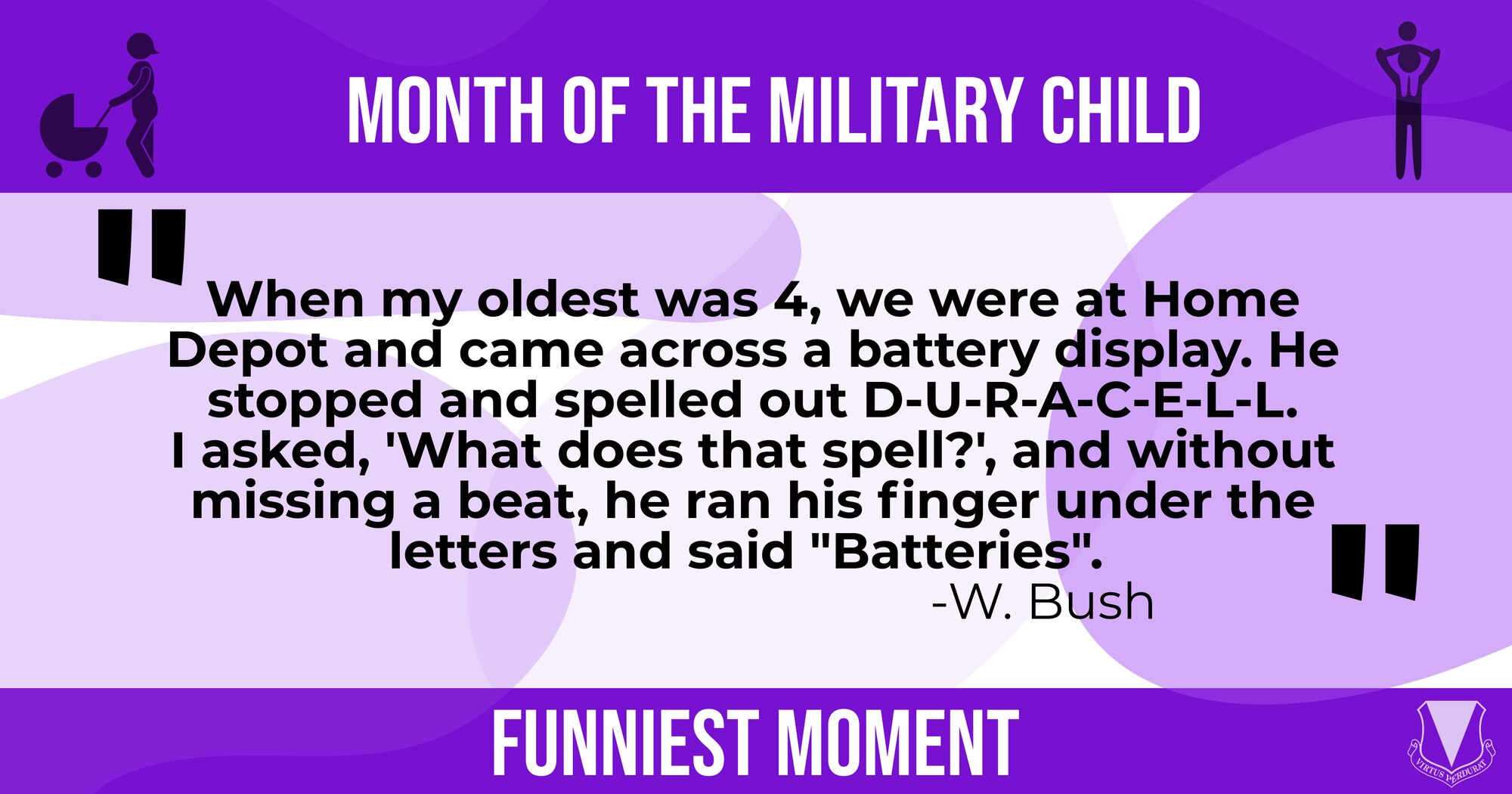 This graphic features a humorous moment parents have shared with their military dependents. When my oldest was 4, we were at Home Depot and came across a battery display. He stopped and spelled out D-U-R-A-C-E-L-L. I asked, "What does that spell?", and without missing a beat, he ran his finger under the letters and said "Batteries."