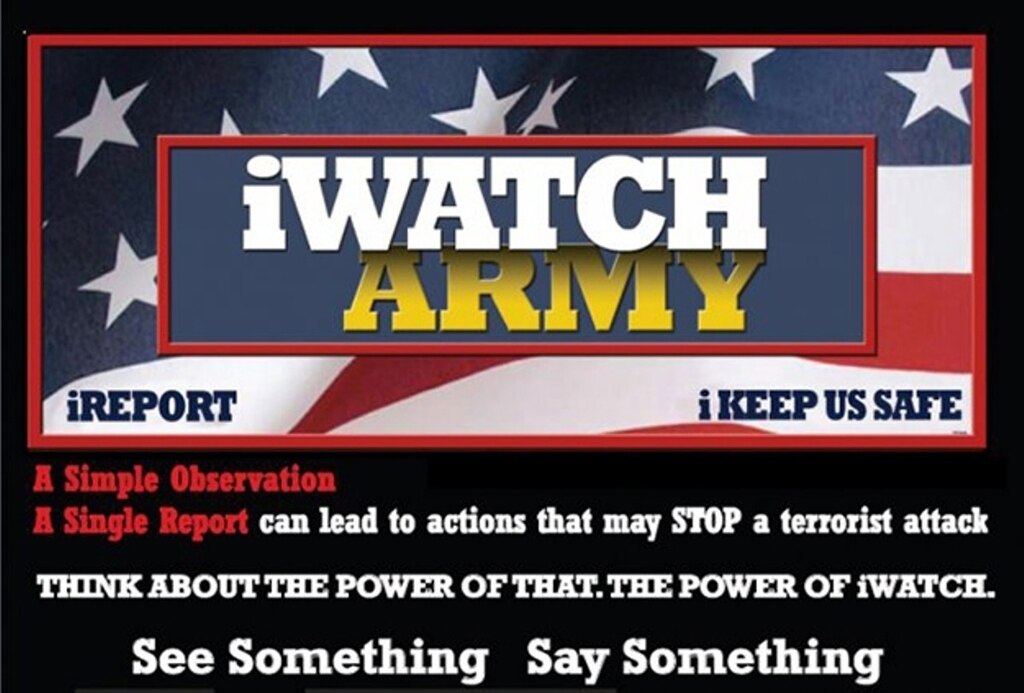 The Army continues to actively promote the iWATCH campaign with a simple theme, "SEE SOMETHING, SAY SOMETHING." This program provides our Soldiers, civilians, contractors and the military community the opportunity to report suspicious activity based on observed behaviors and activities.