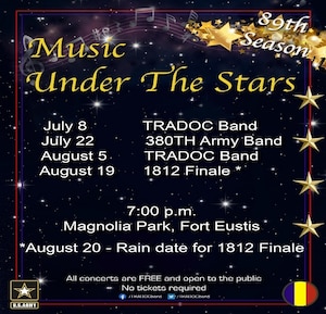 The U.S. Army Training and Doctrine Band is preparing to launch its 89th season of Music Under the Stars outdoor concerts. The concert series kicks off on July 8th and will be held at 7 p.m. every other Thursday at Magnolia Park on Fort Eustis. The inclement weather date for the 1812 Overture season finale is Aug. 20th. All concerts are free and open to the public. Tickets are not required; attendees can bring food, drinks, pets, lawn chairs and blankets. (Courtesy graphic)
