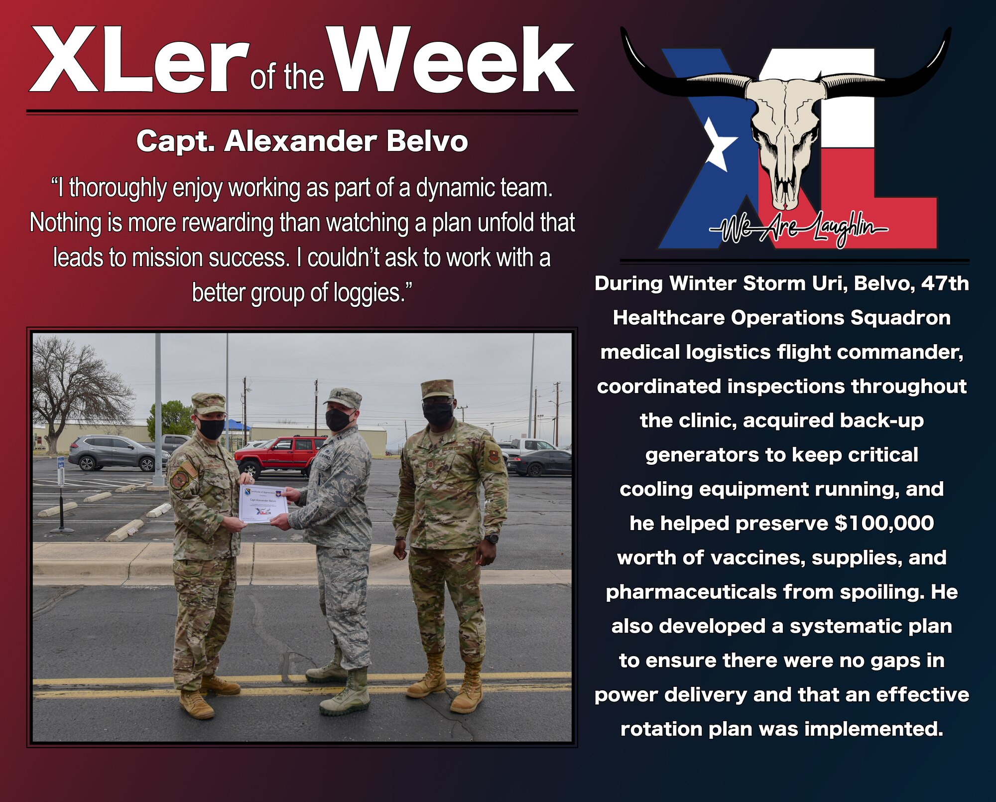 Capt. Alexander Belvo, 47th Healthcare Operations Squadron medical logistics flight commander, was chosen by wing leadership to be the “XLer of the Week”, the week of Mar. 8, 2021, at Laughlin Air Force Base, Texas. The “XLer” award, presented by Col. Craig Prather, 47th Flying Training Wing commander, and Chief Master Sgt. Brian Lewis, 47th Operations Group superintendent, is given to those who consistently make outstanding contributions to their unit and the Laughlin mission. (U.S. Air Force Graphic by Senior Airman Anne McCready)