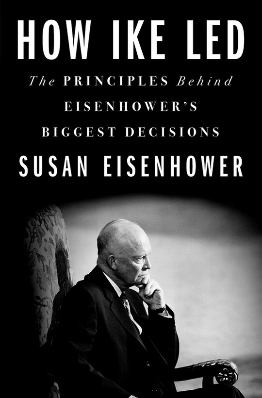 How Ike Led: The Principles Behind Eisenhower’s Toughest Decisions