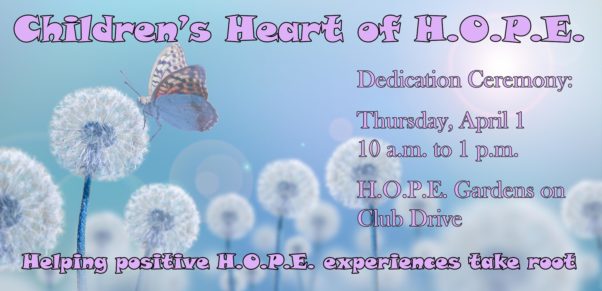 Graphic shows dandelion with butterfly and give details for the Children's Heart of H.O.P.E. dedication ceremony, which will be held April 1 from 10 a.m. to 1 p.m. at the H.O.P.E. Gardens.
