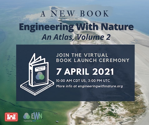 The U.S. Army Corps of Engineers (USACE) Engineering With Nature Program will hold a virtual Book Launch Event April 7, 2021, from 10-11 a.m. CDT, to celebrate the release of the Engineering With Nature Atlas, Volume 2.