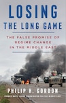 Losing the Long Game:
The False Promise of Regime Change in the Middle East