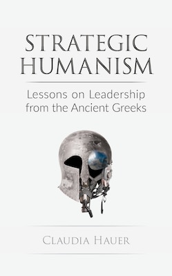 Strategic Humanism: Lessons on Leadership from the Ancient Greeks