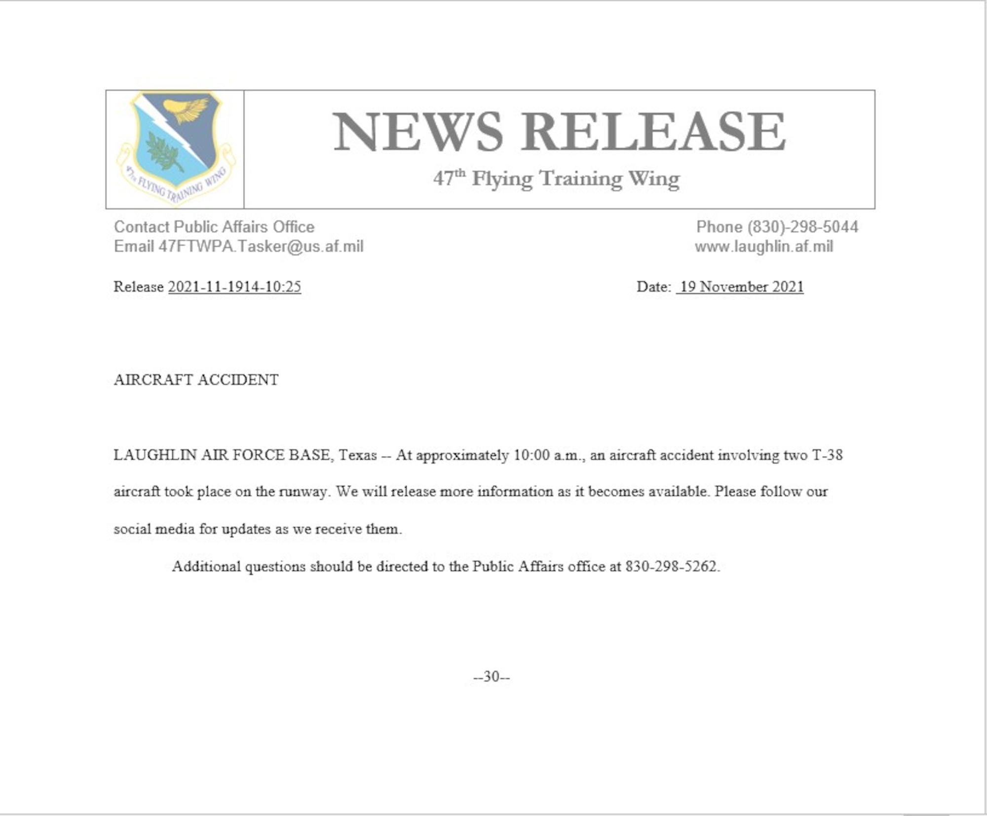 LAUGHLIN AIR FORCE BASE, Texas -- At approximately 10:00 a.m., an aircraft accident involving two T-38 aircraft took place on the runway. We will release more information as it becomes available. Please follow our social media for updates as we receive them. 

Additional questions should be directed to the Public Affairs office at 830-298-5262.