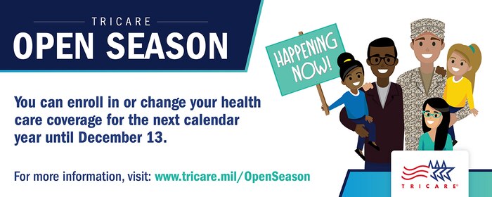 TRICARE Open Season is the annual period when you can enroll in or change your health care coverage for the next year. In 2021, TRICARE Open Season begins Nov. 8 and ends Dec. 13. Any enrollment changes you make will go into effect on Jan. 1, 2022. Open season applies to anyone enrolled in or eligible for a TRICARE Prime option or TRICARE Select.

To learn more, visit: https://tricare.mil/openseason