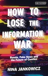 How to Lose the Information War: Russia, Fake News, and the Future of Conflict