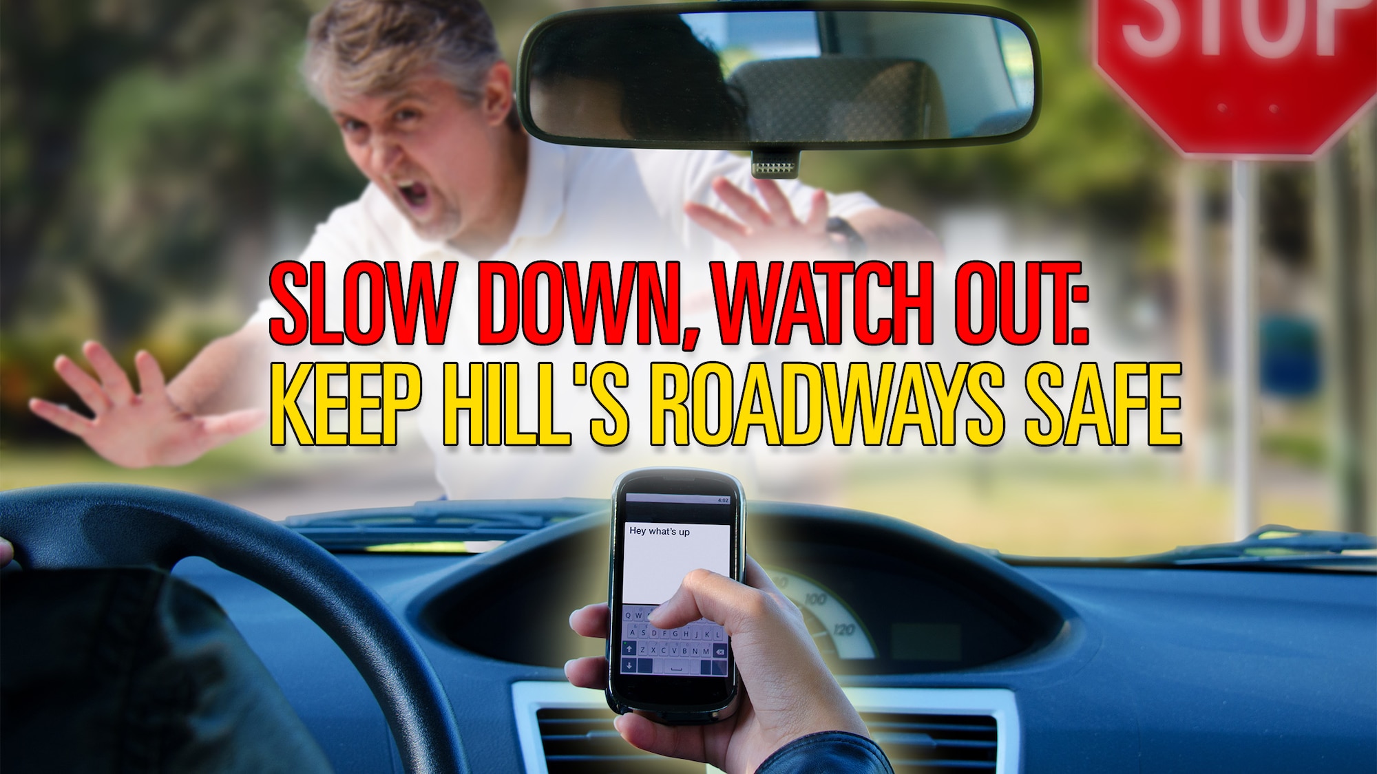 A texting driver behind the wheel is about to hit a pedestrian. The words "Slow down, watch out: Keep Hill's roadways safe" appear over the image.