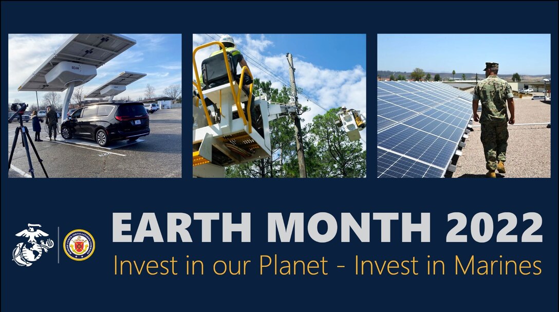The 2022 Earth Month theme is "Invest in our Planet." Being good stewards of the environment where Marines live, train and operate in is crucial for the long-term sustainability of our planet. Earth Month serves as an opportunity to educate others on the importance of being environmentally responsible and highlight DoD and Marine Corps initiatives, programs and partnerships that make our installations, infrastructure and systems more resilient.