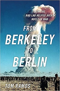 From Berkeley to Berlin: How the Rad Lab Helped Avert Nuclear War by Tom Ramos