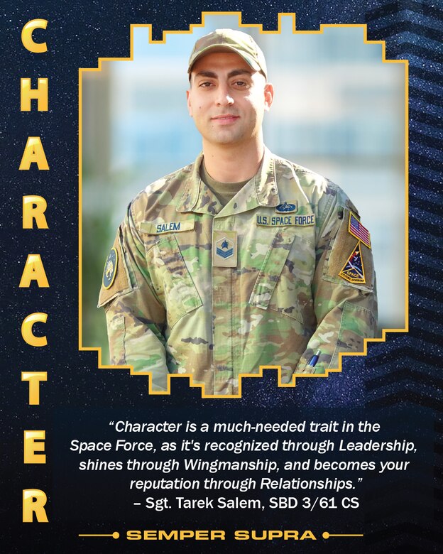 The four United States Space Force Core Values were featured on posters displayed at the USSF’s third birthday celebration held Dec. 20 on Los Angeles Air Force Base. Character, one the four USSF Core Values, is represented by Sgt. Tarek Salem, NCOIC client systems, 61st Communication Squadron, recent recipient of the Space Force’s first Polaris Award for character. For Salem, “Character is a much-needed trait in the Space Force, as it's recognized through leadership, shines through wingmanship, and becomes your reputation through relationships."
