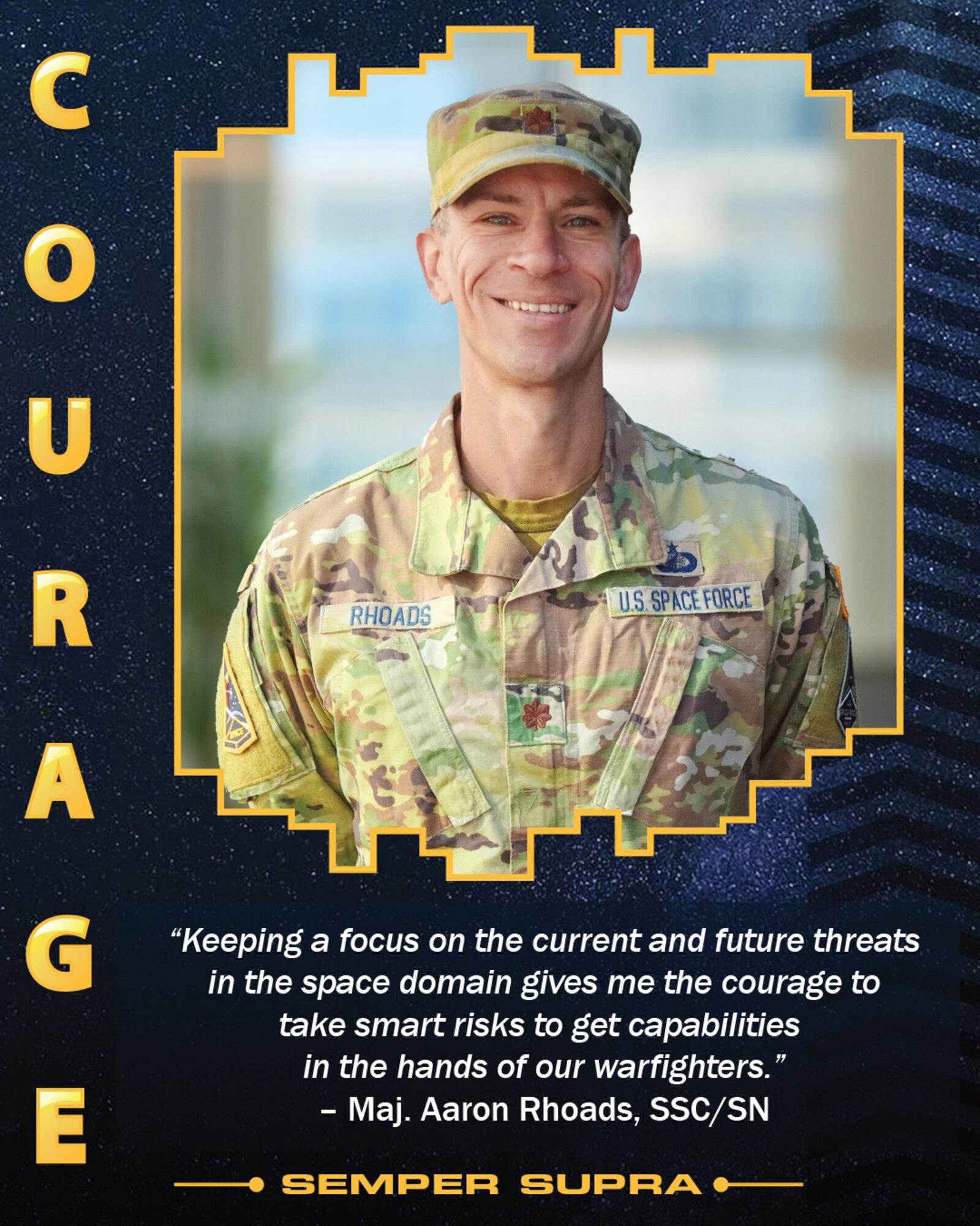 The four United States Space Force (USSF) Core Values were featured on posters displayed at the USSF’s third birthday celebration held Dec. 20 on Los Angeles Air Force Base. Courage, the fourth USSF Core Value, is represented by Maj. Aaron Rhoads, who is part of the Space Sensing Program Executive Office for Space Systems Command. To Rhoads, Courage is “keeping a focus on the current and future threats in the space domain gives me the courage to take smart risks to get capabilities in the hands of our warfighters."