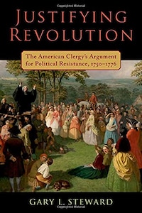 Book Cover for Justifying Revolution: The American Clergy’s Argument for Political Resistance, 1750-1766